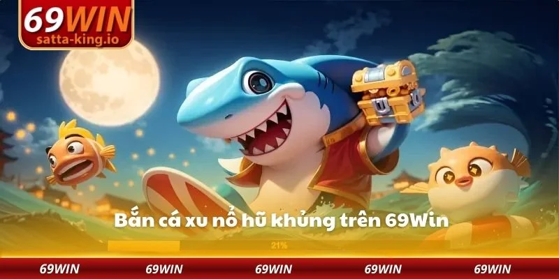 Bắn cá xu nổ hũ khủng trên 69Win