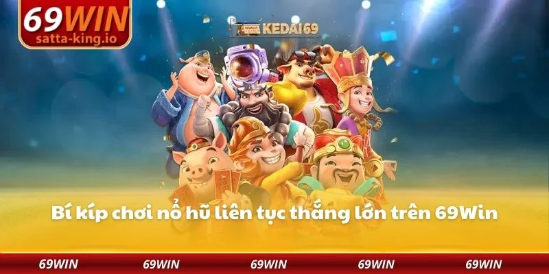 Bí kíp chơi nổ hũ liên tục thắng lớn trên 69Win