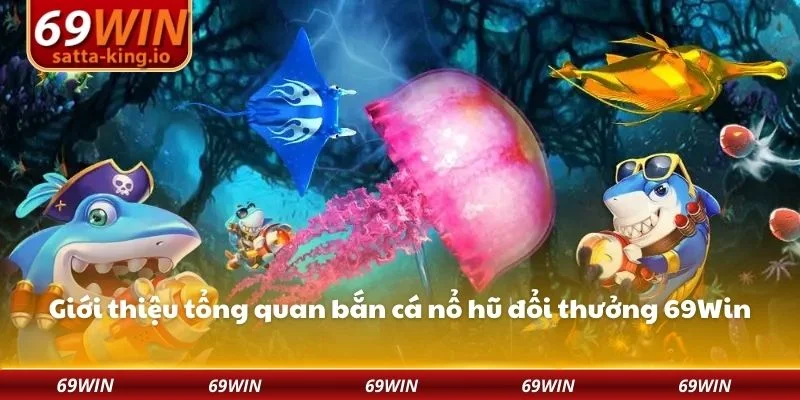 Giới thiệu tổng quan bắn cá nổ hũ đổi thưởng 69Win