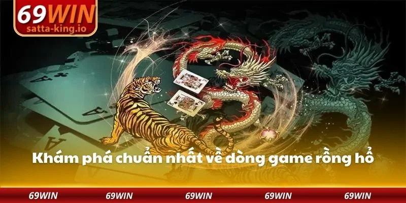 Khám phá chuẩn nhất về dòng game rồng hổ